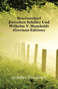 Briefwechsel Zwischen Schiller Und Wilhelm V. Humboldt (German Edition)