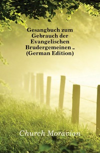 Gesangbuch zum Gebrauch der Evangelischen Brudergemeinen .. (German Edition)