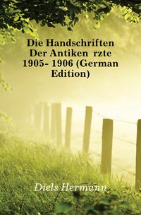 Die Handschriften Der Antiken Arzte 1905- 1906 (German Edition)