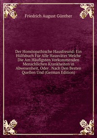 Der Homoopathische Hausfreund: Ein Hulfsbuch Fur Alle Hausvater Welche Die Am Haufigsten Vorkommenden Menschlichen Krankheiten in Abwesenheit, Oder . Nach Den Besten Quellen Und (German Editi