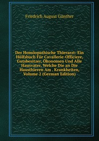 Der Homoopathische Thierarzt: Ein Hulfsbuch Fur Cavallerie-Officiere, Gutsbesitzer, Okonomen Und Alle Hausvater, Welche Die an Die Hausthieren Am . Krankheiten, Volume 2 (German Edition)