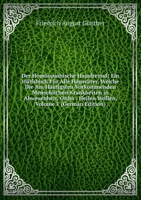 Der Homoopathische Hausfreund: Ein Hulfsbuch Fur Alle Hausvater, Welche Die Am Haufigsten Vorkommenden Menschlichen Krankheiten in Abwesenheit, Order . Heilen Wollen, Volume 1 (German Edition