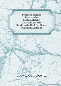 Philosophisches Staatsrecht: Systematische Darstellung Fur Studirende Und Gebildete (German Edition)