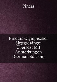 Pindars Olympischer Siegsgesange: Ubersezt Mit Anmerkungen (German Edition)