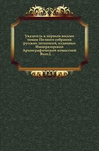 Указатель к первым восьми томам Полного собрания русских летописей, изданных Императорской Археографической комиссией