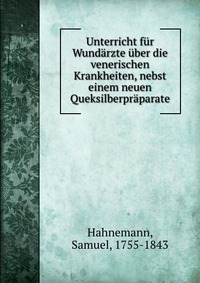 Unterricht fur Wundarzte uber die venerischen Krankheiten, nebst einem neuen Queksilberpraparate