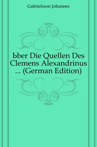 Uber Die Quellen Des Clemens Alexandrinus ... (German Edition)