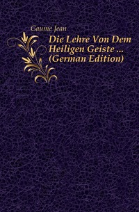 Die Lehre Von Dem Heiligen Geiste ... (German Edition)