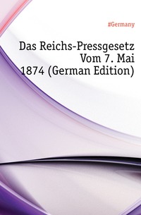 Das Reichs-Pressgesetz Vom 7. Mai 1874 (German Edition)