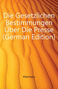 Die Gesetzlichen Bestimmungen Uber Die Presse (German Edition)