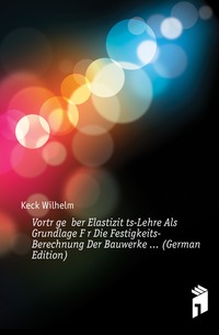 Vortrage Uber Elastizitats-Lehre Als Grundlage Fur Die Festigkeits-Berechnung Der Bauwerke ... (German Edition)