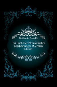 Das Buch Der Physikalischen Erscheinungen (German Edition)