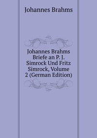 Johannes Brahms Briefe an P. J. Simrock Und Fritz Simrock, Volume 2 (German Edition)