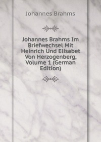 Johannes Brahms Im Briefwechsel Mit Heinrich Und Elisabet Von Herzogenberg, Volume 1 (German Edition)