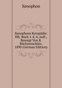 Xenophons Kyropadie: Hft. Buch 1-4. 4. Aufl., Besorgt Von B. Buchsenschutz. 1890 (German Edition)