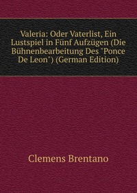 Valeria: Oder Vaterlist, Ein Lustspiel in Funf Aufzugen (Die Buhnenbearbeitung Des 