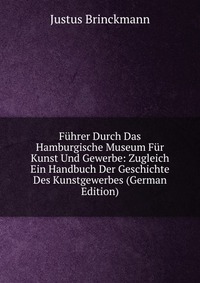 Fuhrer Durch Das Hamburgische Museum Fur Kunst Und Gewerbe: Zugleich Ein Handbuch Der Geschichte Des Kunstgewerbes (German Edition)