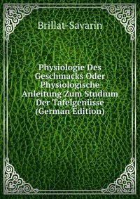 Physiologie Des Geschmacks Oder Physiologische Anleitung Zum Studium Der Tafelgenusse (German Edition)