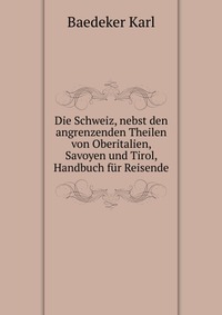 Die Schweiz, nebst den angrenzenden Theilen von Oberitalien, Savoyen und Tirol, Handbuch fur Reisende