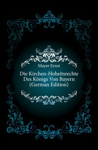 Die Kirchen-Hoheitsrechte Des Konigs Von Bayern (German Edition)