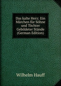 Das kalte Herz: Ein Marchen fur Sohne und Tochter Gebildeter Stande (German Edition)