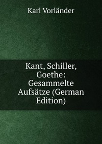 Kant, Schiller, Goethe: Gesammelte Aufsatze (German Edition)