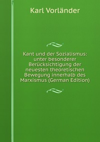 Kant und der Sozialismus: unter besonderer Berucksichtigung der neuesten theoretischen Bewegung innerhalb des Marxismus (German Edition)