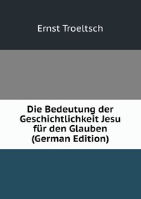 Die Bedeutung der Geschichtlichkeit Jesu fur den Glauben (German Edition)