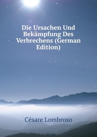 Die Ursachen Und Bekampfung Des Verbrechens (German Edition)