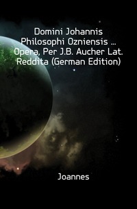 Domini Johannis Philosophi Ozniensis ... Opera, Per J.B. Aucher Lat. Reddita (German Edition)