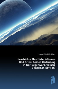 Geschichte Des Materialismus Und Kritik Seiner Bedeutung in Der Gegenwart, Volume 2 (German Edition)