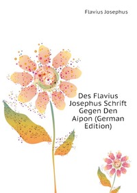 Des Flavius Josephus Schrift Gegen Den Aipon (German Edition)