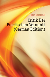 Critik Der Practischen Vernunft (German Edition)