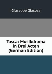 Tosca: Musikdrama in Drei Acten (German Edition)