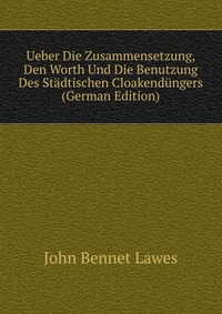 Ueber Die Zusammensetzung, Den Worth Und Die Benutzung Des Stadtischen Cloakendungers (German Edition)