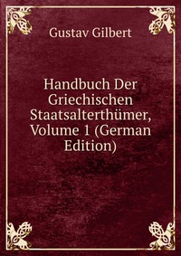 Handbuch Der Griechischen Staatsalterthumer, Volume 1 (German Edition)