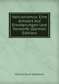 Vaticanismus: Eine Antwort Auf Erwiderungen Und Vorwurfe (German Edition)