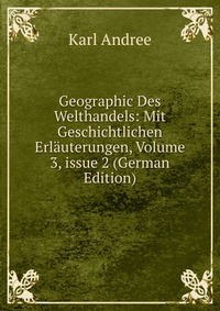 Geographic Des Welthandels: Mit Geschichtlichen Erlauterungen, Volume 3, issue 2 (German Edition)