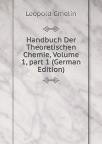 Handbuch Der Theoretischen Chemie, Volume 1, part 1 (German Edition)