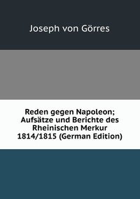 Reden gegen Napoleon; Aufsatze und Berichte des Rheinischen Merkur 1814/1815 (German Edition)