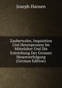 Zauberwahn, Inquisition Und Hexenprozess Im Mittelalter Und Die Entstehung Der Grossen Hexenverfolgung (German Edition)