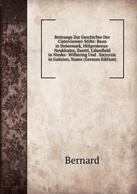 Beitraege Zur Geschichte Der Cistercienser-Stifte: Reun in Steiermark, Hiligenkreuz-Neukloster, Zwettl, Lilienfield in Nieder- Wilhering Und . Szczyrzic in Galizien, Stams (German Edition)