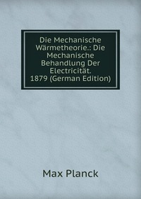 Die Mechanische Warmetheorie.: Die Mechanische Behandlung Der Electricitat. 1879 (German Edition)