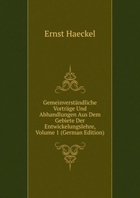 Gemeinverstandliche Vortrage Und Abhandlungen Aus Dem Gebiete Der Entwickelungslehre, Volume 1 (German Edition)