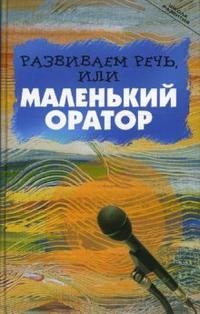 Развиваем речь, или Маленький оратор