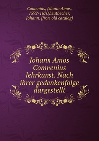 Johann Amos Comnenius lehrkunst. Nach ihrer gedankenfolge dargestellt