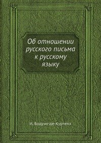 И. Бодуэн-де-Куртенэ - «Об отношении русского письма к русскому языку»