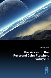 The Works of the Reverend John Fletcher, Volume 3