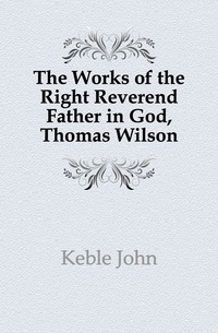 The Works of the Right Reverend Father in God, Thomas Wilson