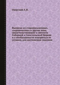 Выписки из старописьменных, старопечатных и других книг, свидетельствующие о святости Соборной и Апостольской Церкви и о необходимости покоряться ее уставам, для достижения спасения